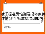 湛江标准员培训及报考条件详情(湛江标准员培训报考)