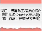 湛江一级消防工程师的报名费用是多少有什么要求呢(湛江消防工程师报考费用)