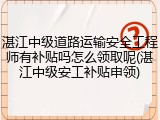湛江中级道路运输安全工程师有补贴吗怎么领取呢(湛江中级安工补贴申领)
