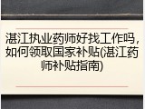 湛江执业药师好找工作吗，如何领取国家补贴(湛江药师补贴指南)