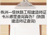 株洲一级铁路工程建造师证书从哪里查询真伪？(铁路建造师证查询)