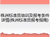 株洲标准员培训及报考条件详情(株洲标准员报考指南)