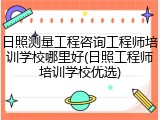 日照测量工程咨询工程师培训学校哪里好(日照工程师培训学校优选)