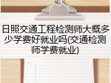 日照交通工程检测师大概多少学费好就业吗(交通检测师学费就业)