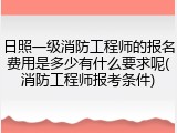 日照一级消防工程师的报名费用是多少有什么要求呢(消防工程师报考条件)