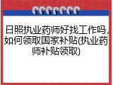 日照执业药师好找工作吗，如何领取国家补贴(执业药师补贴领取)