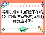 滁州执业药师好找工作吗，如何领取国家补贴(滁州药师就业补贴)