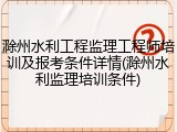 滁州水利工程监理工程师培训及报考条件详情(滁州水利监理培训条件)