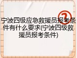 宁波四级应急救援员报考条件有什么要求(宁波四级救援员报考条件)