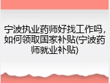 宁波执业药师好找工作吗，如何领取国家补贴(宁波药师就业补贴)