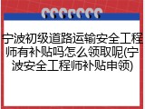 宁波初级道路运输安全工程师有补贴吗怎么领取呢(宁波安全工程师补贴申领)