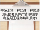 宁波水利工程监理工程师培训及报考条件详情(宁波水利监理工程师培训报考)