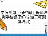 宁波测量工程咨询工程师培训学校哪里好(宁波工程测量培训)