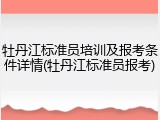 牡丹江标准员培训及报考条件详情(牡丹江标准员报考)