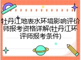 牡丹江地表水环境影响评价师报考资格详解(牡丹江环评师报考条件)