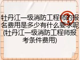 牡丹江一级消防工程师的报名费用是多少有什么要求呢(牡丹江一级消防工程师报考条件费用)