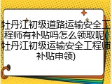 牡丹江初级道路运输安全工程师有补贴吗怎么领取呢(牡丹江初级运输安全工程师补贴申领)