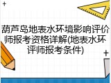 葫芦岛地表水环境影响评价师报考资格详解(地表水环评师报考条件)