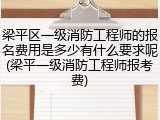 梁平区一级消防工程师的报名费用是多少有什么要求呢(梁平一级消防工程师报考费)