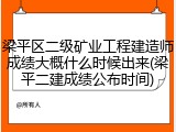 梁平区二级矿业工程建造师成绩大概什么时候出来(梁平二建成绩公布时间)