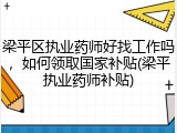 梁平区执业药师好找工作吗，如何领取国家补贴(梁平执业药师补贴)