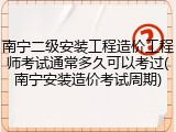 南宁二级安装工程造价工程师考试通常多久可以考过(南宁安装造价考试周期)