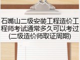 石嘴山二级安装工程造价工程师考试通常多久可以考过(二级造价师取证周期)