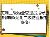 芜湖二级物业管理员报考资格详解(芜湖二级物业报考资格)