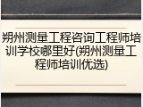 朔州测量工程咨询工程师培训学校哪里好(朔州测量工程师培训优选)