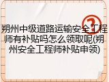 朔州中级道路运输安全工程师有补贴吗怎么领取呢(朔州安全工程师补贴申领)