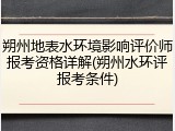 朔州地表水环境影响评价师报考资格详解(朔州水环评报考条件)