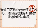大渡口区执业药师好找工作吗，如何领取国家补贴(执业药师补贴申领)