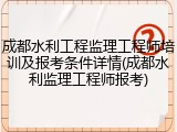 成都水利工程监理工程师培训及报考条件详情(成都水利监理工程师报考)