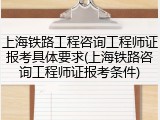 上海铁路工程咨询工程师证报考具体要求(上海铁路咨询工程师证报考条件)