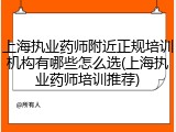 上海执业药师附近正规培训机构有哪些怎么选(上海执业药师培训推荐)
