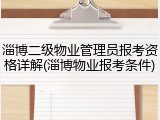 淄博二级物业管理员报考资格详解(淄博物业报考条件)