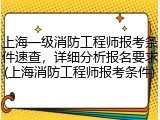 上海一级消防工程师报考条件速查，详细分析报名要求(上海消防工程师报考条件)