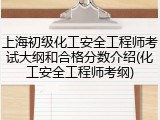 上海初级化工安全工程师考试大纲和合格分数介绍(化工安全工程师考纲)