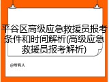 平谷区高级应急救援员报考条件和时间解析(高级应急救援员报考解析)