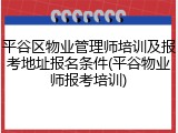 平谷区物业管理师培训及报考地址报名条件(平谷物业师报考培训)