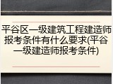 平谷区一级建筑工程建造师报考条件有什么要求(平谷一级建造师报考条件)