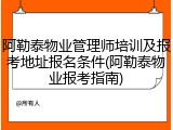 阿勒泰物业管理师培训及报考地址报名条件(阿勒泰物业报考指南)