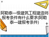 阿勒泰一级建筑工程建造师报考条件有什么要求(阿勒泰一建报考条件)