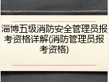 淄博五级消防安全管理员报考资格详解(消防管理员报考资格)