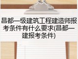 昌都一级建筑工程建造师报考条件有什么要求(昌都一建报考条件)