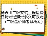 马鞍山二级安装工程造价工程师考试通常多久可以考过(二级造价师考试周期)