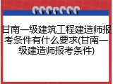 甘南一级建筑工程建造师报考条件有什么要求(甘南一级建造师报考条件)