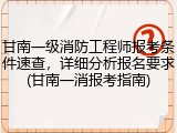 甘南一级消防工程师报考条件速查，详细分析报名要求(甘南一消报考指南)