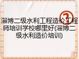 淄博二级水利工程造价工程师培训学校哪里好(淄博二级水利造价培训)