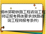 锡林郭勒铁路工程咨询工程师证报考具体要求(铁路咨询工程师报考条件)